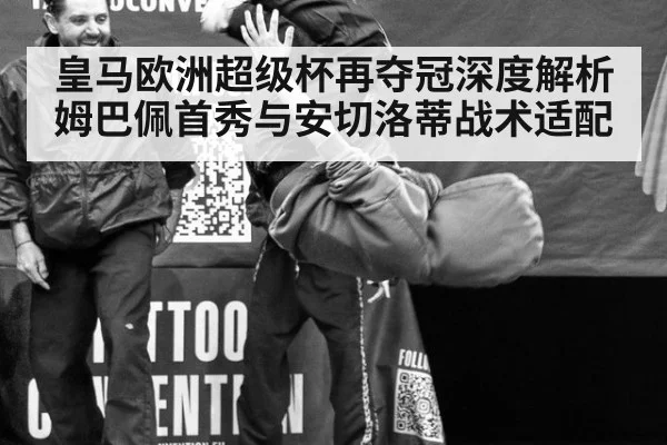 皇马欧洲超级杯再夺冠深度解析 姆巴佩首秀与安切洛蒂战术适配