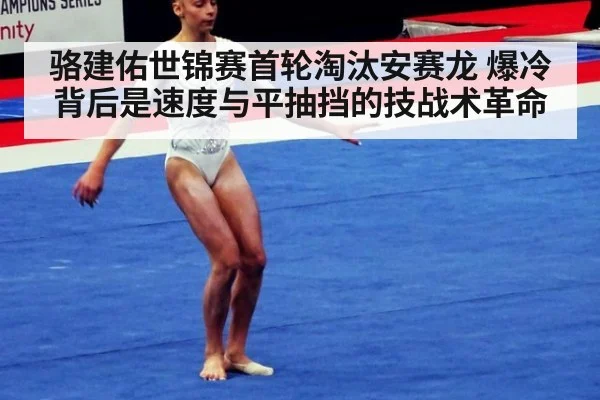 骆建佑世锦赛首轮淘汰安赛龙 爆冷背后是速度与平抽挡的技战术革命