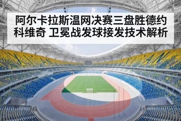 阿尔卡拉斯温网决赛三盘胜德约科维奇 卫冕战发球接发技术解析