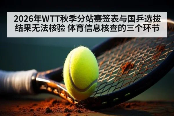 2026年WTT秋季分站赛签表与国乒选拔结果无法核验 体育信息核查的三个环节